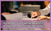 Le transfert d'entreprise garantit-il le maintien des contrats de travail ?