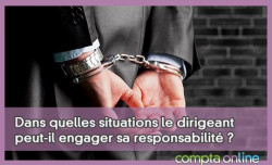 Dans quelles situations le dirigeant peut-il engager sa responsabilit ?