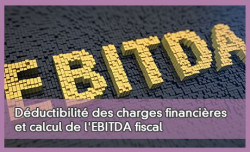 Déductibilité des charges financières et calcul de l'EBITDA fiscal