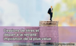 Cessions de titres et dpart  la retraite : imposition de la plus-value