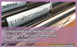 Comprendre la faute lourde : procdure de licenciement et recours possibles