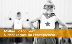 Mythes : dcouvrez 5 ides reues sur l'entrepreneur