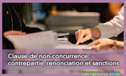 Clause de non-concurrence : contrepartie, renonciation et sanctions