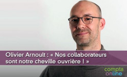 Olivier Arnoult : « Nos collaborateurs sont notre cheville ouvrière,  je croise les doigts tous les jours pour qu'ils ne craquent pas ! »