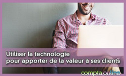 Utiliser la technologie pour apporter de la valeur  ses clients