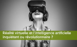 Ralit virtuelle et l'intelligence artificielle inquitant ou rvolutionnaire ?