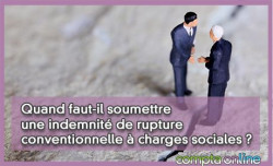 Quand faut-il soumettre une indemnit de rupture conventionnelle  charges sociales ?
