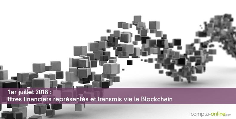 1er juillet 2018 : titres financiers représentés et transmis via la Blockchain