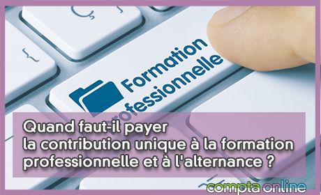 Quand faut-il payer la contribution unique  la formation professionnelle et  l'alternance ?