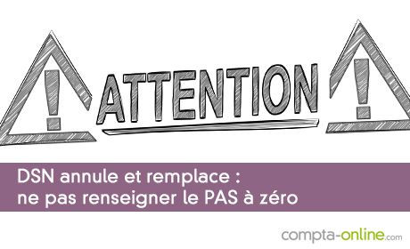 DSN annule et remplace : ne pas renseigner le PAS à zéro