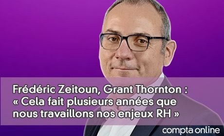 Frdric Zeitoun, Grant Thornton : Cela fait plusieurs annes que nous travaillons assez fortement nos enjeux RH 