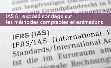 IAS 8 : exposé sondage sur les méthodes comptables et estimations