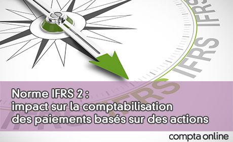 Norme IFRS 2 : impact sur la comptabilisation des paiements bass sur des actions