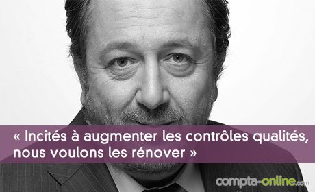 « Incités à augmenter les contrôles qualités, nous voulons les rénover »