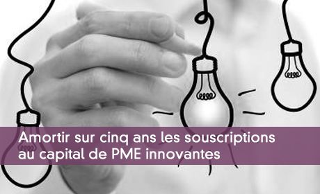 Amortir sur cinq ans les souscriptions au capital de PME innovantes