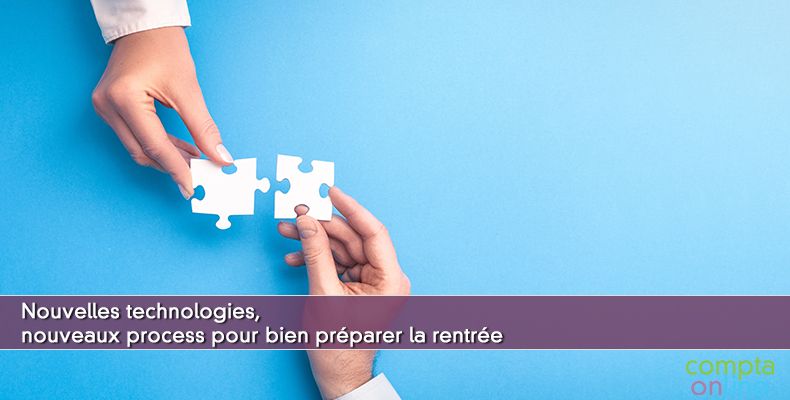 Nouvelles technologies, nouveaux process pour bien prparer la rentre