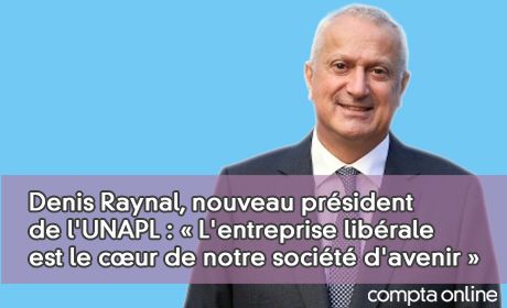 Denis Raynal, nouveau prsident de l'UNAPL : L'entreprise librale est le cur de notre socit d'avenir 