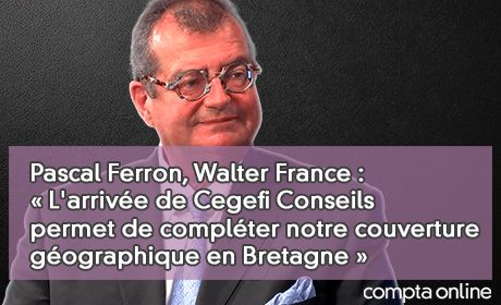 Pascal Ferron, Walter France : L'arrive de Cegefi Conseils permet de complter notre couverture gographique en Bretagne 