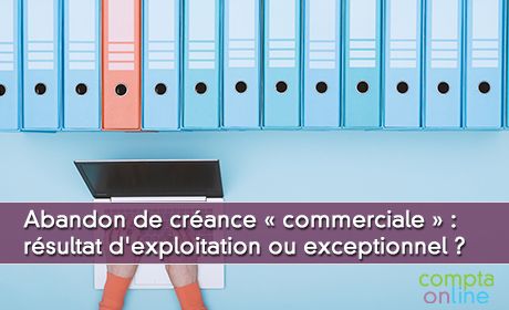 Abandon de crance commerciale : rsultat d'exploitation ou rsultat exceptionnel ?