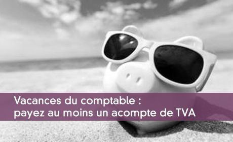 Vacances du comptable : payez au moins un acompte de TVA