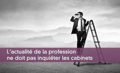 L'actualité de la profession ne doit pas inquiéter les cabinets