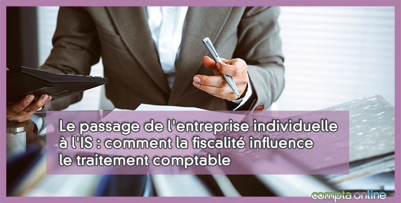 Le passage de l'entreprise individuelle à l'IS : comment la fiscalité influence le traitement comptable