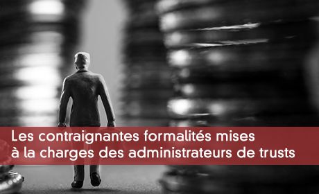 Les contraignantes formalités mises à la charges des administrateurs de trusts