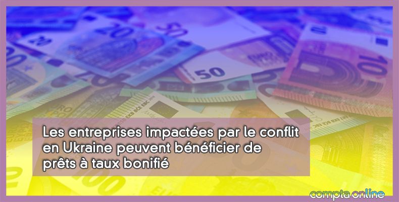 Les entreprises impactées par le conflit en Ukraine peuvent bénéficier de prêts à taux bonifié