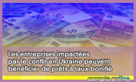 Les entreprises impactes par le conflit en Ukraine peuvent bnficier de prts  taux bonifi