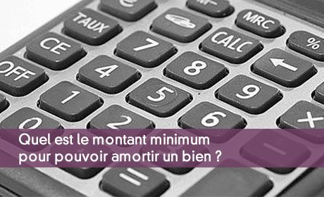 Quel est le montant minimum pour pouvoir amortir un bien ?