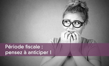Période fiscale : pensez à anticiper !