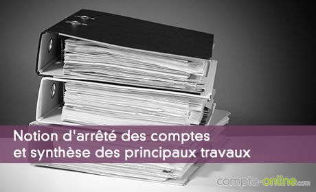 Notion d'arrêté des comptes et synthèse des principaux travaux