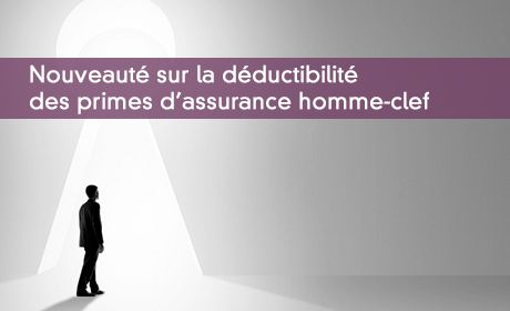 Nouveaut sur la dductibilit des primes d'assurance homme-clef