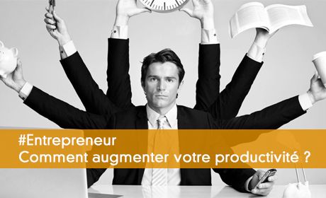 Entrepreneurs, comment augmenter votre productivité ?