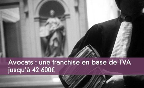Avocats : une franchise en base de TVA jusqu'à 42 600¤