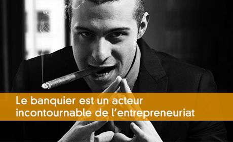 Le banquier est un acteur incontournable de l'entrepreneuriat