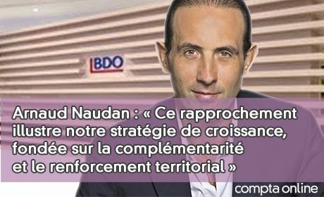 Arnaud Naudan : Ce rapprochement illustre notre stratgie de croissance, fonde sur la complmentarit et le renforcement territorial 