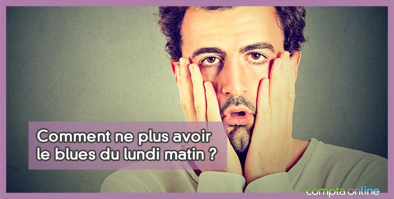 Comment ne plus avoir le blues du lundi matin ?