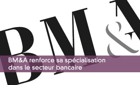 BM&A renforce sa spécialisation dans le secteur bancaire