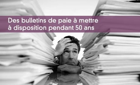Des bulletins de paie à mettre à disposition pendant 50 ans