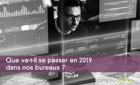 Que va-t-il se passer en 2019 dans nos bureaux ?