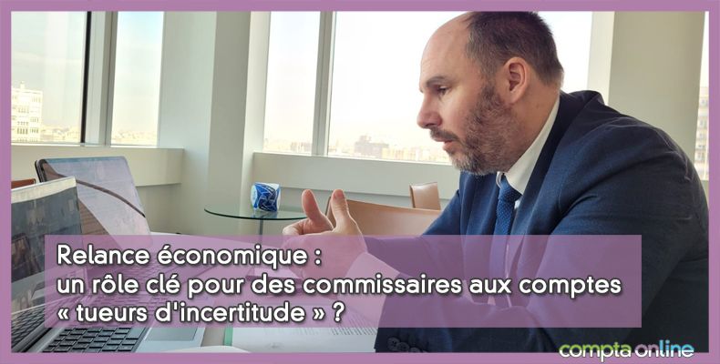 Relance économique : un rôle clé pour des commissaires aux comptes « tueurs d'incertitude » ?