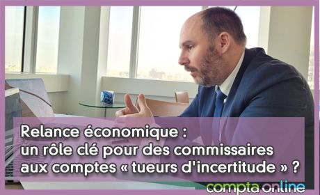 Relance conomique : un rle cl pour des commissaires aux comptes  tueurs d'incertitude  ?