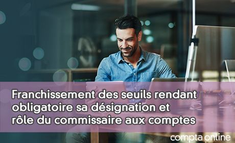 Franchissement des seuils rendant obligatoire sa dsignation et rle du commissaire aux comptes