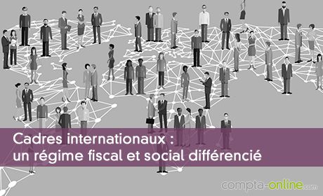 Cadres internationaux : un régime fiscal et social différencié
