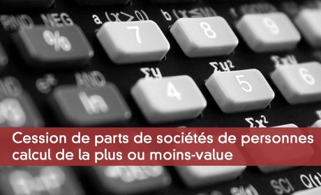 Cession de parts de sociétés de personnes : calcul de la plus ou moins-value