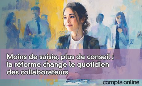 Moins de saisie, plus de conseil : la rforme change le quotidien des collaborateurs