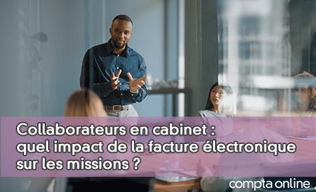 Collaborateurs en cabinet : quel impact de la facture lectronique sur les missions ?
