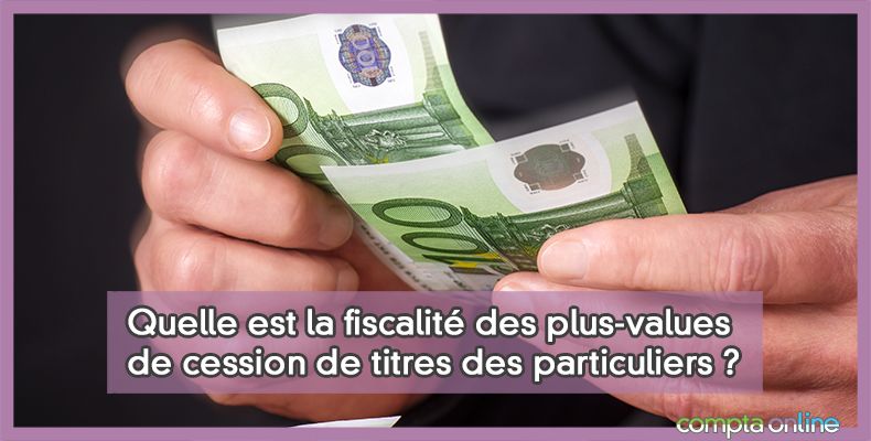 Quelle est la fiscalité des plus-values de cession de titres des particuliers ?