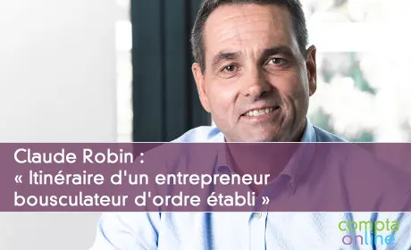 Claude Robin : « Itinéraire d'un entrepreneur bousculateur d'ordre établi »
